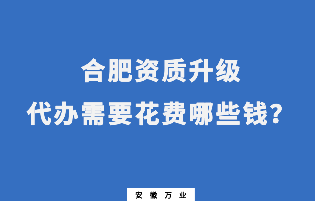 合肥資質升級代辦需要花費哪些錢？