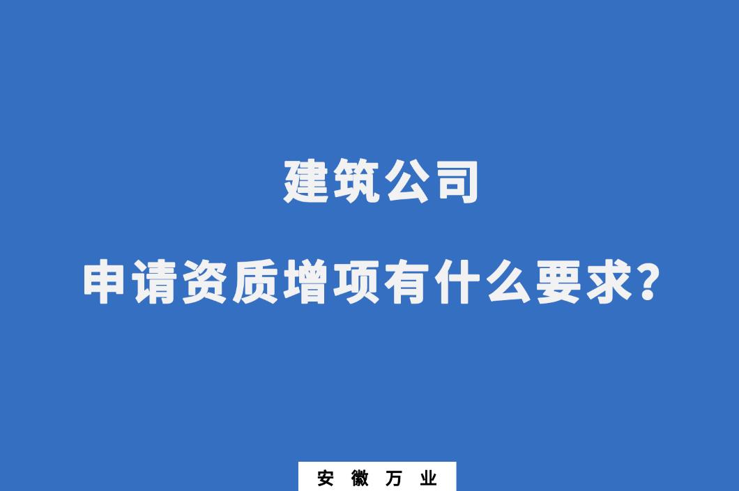 建筑公司申請資質增項有什么要求?