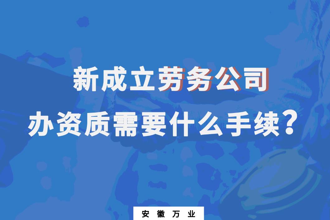 新成立勞務公司辦資質需要什么手續