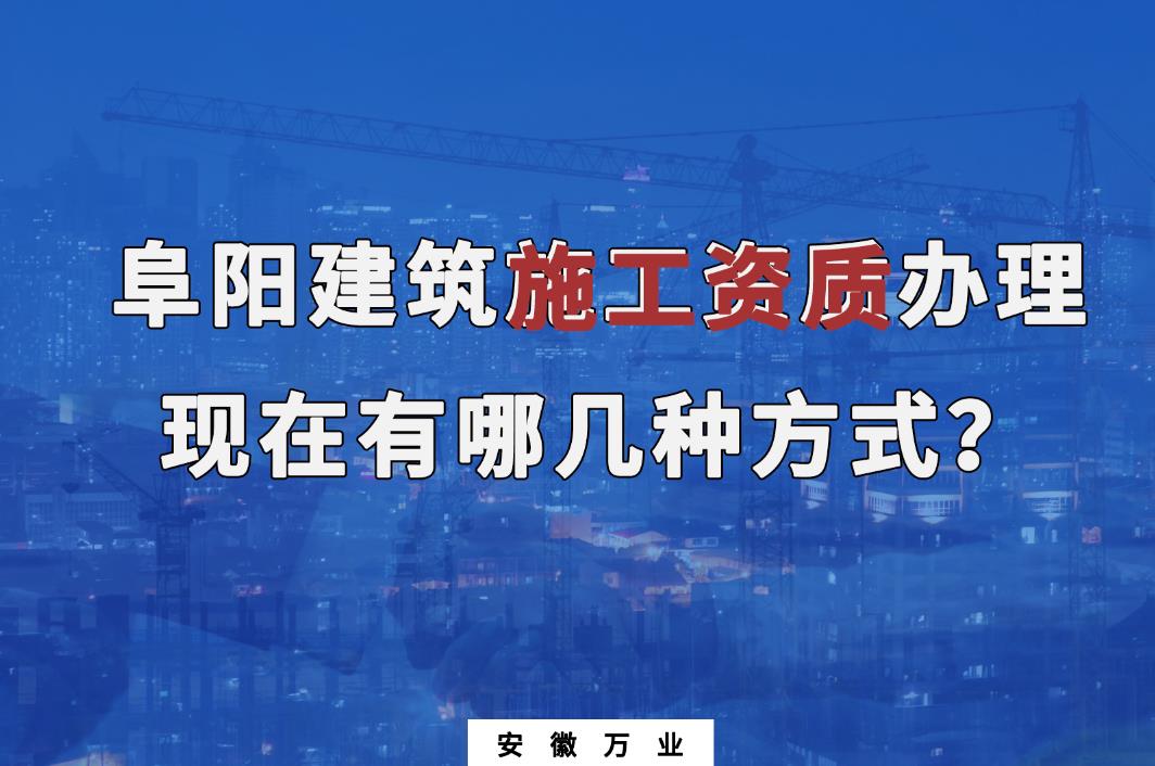 阜陽建筑施工資質辦理,現在有哪幾種方式?