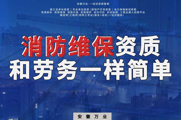 安徽消防維保，這個資質怎么辦？和辦勞務一樣簡單！